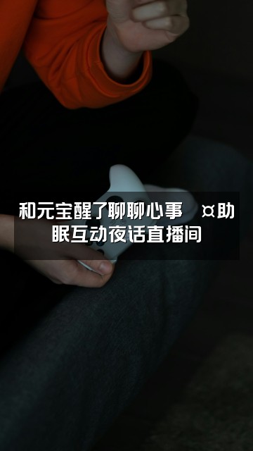 抖音元宝醒了(助眠）视频封面：和元宝醒了聊聊心事💤助眠互动夜话直播间